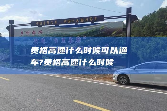 贵梧高速什么时候可以通车? (贵梧高速什么时候建成)