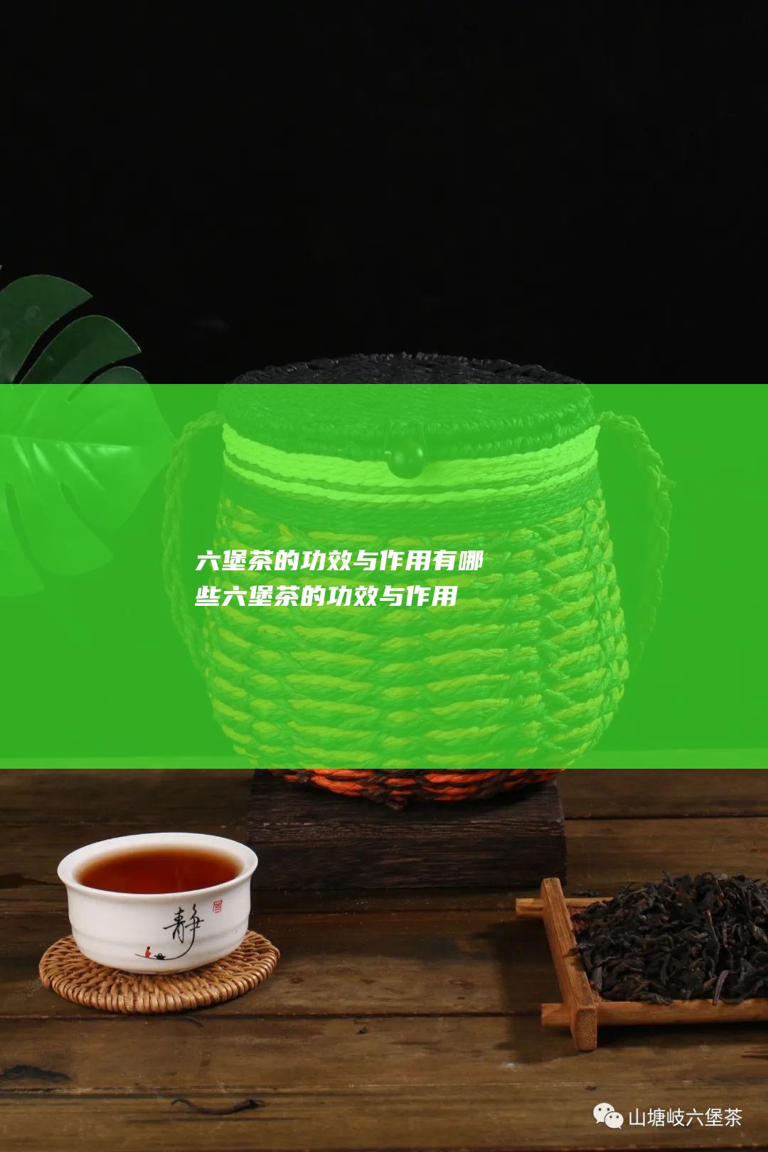 六堡茶的功效与作用有哪些 (六堡茶的功效与作用及禁忌)