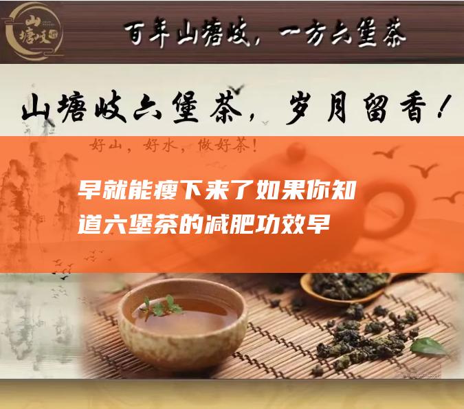 早就能瘦下来了 如果你知道六堡茶的减肥功效 (早日变瘦)