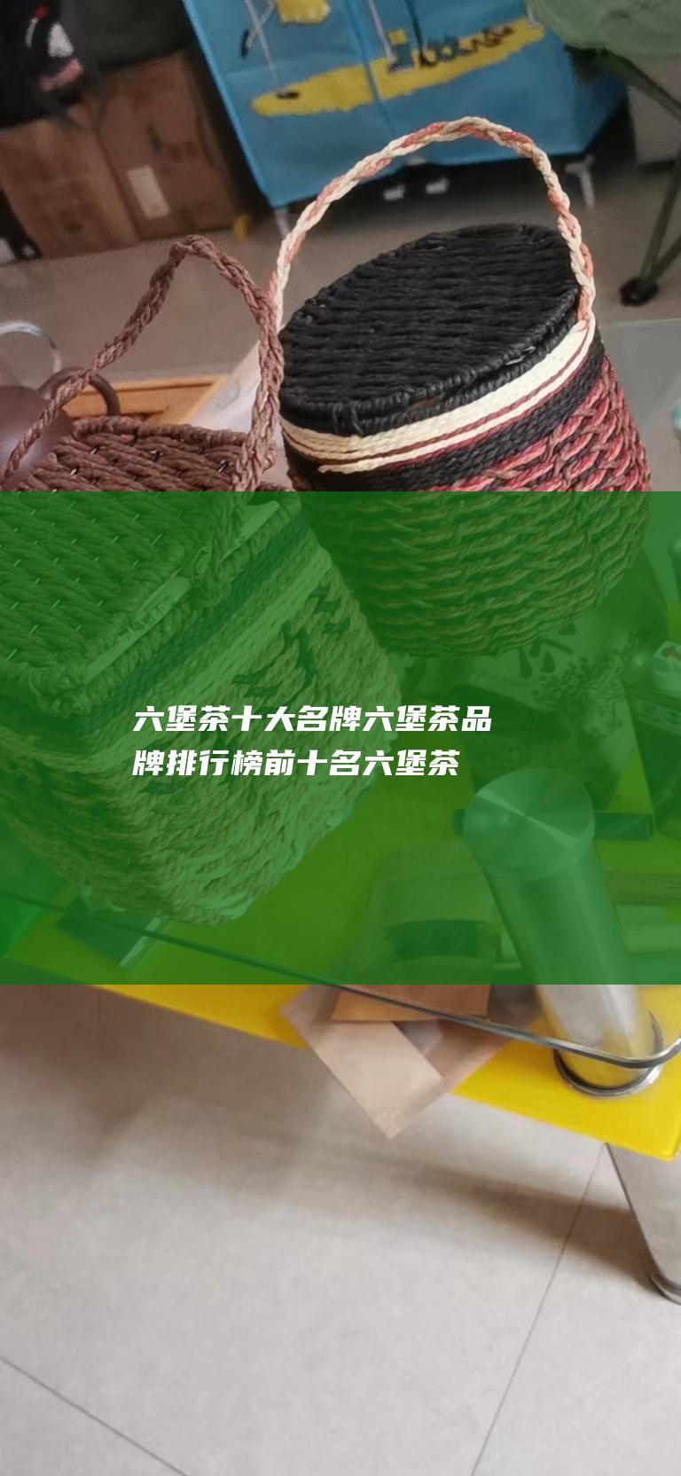 六堡茶十大名牌 六堡茶品牌排行榜前十名 (六堡茶十大名牌)