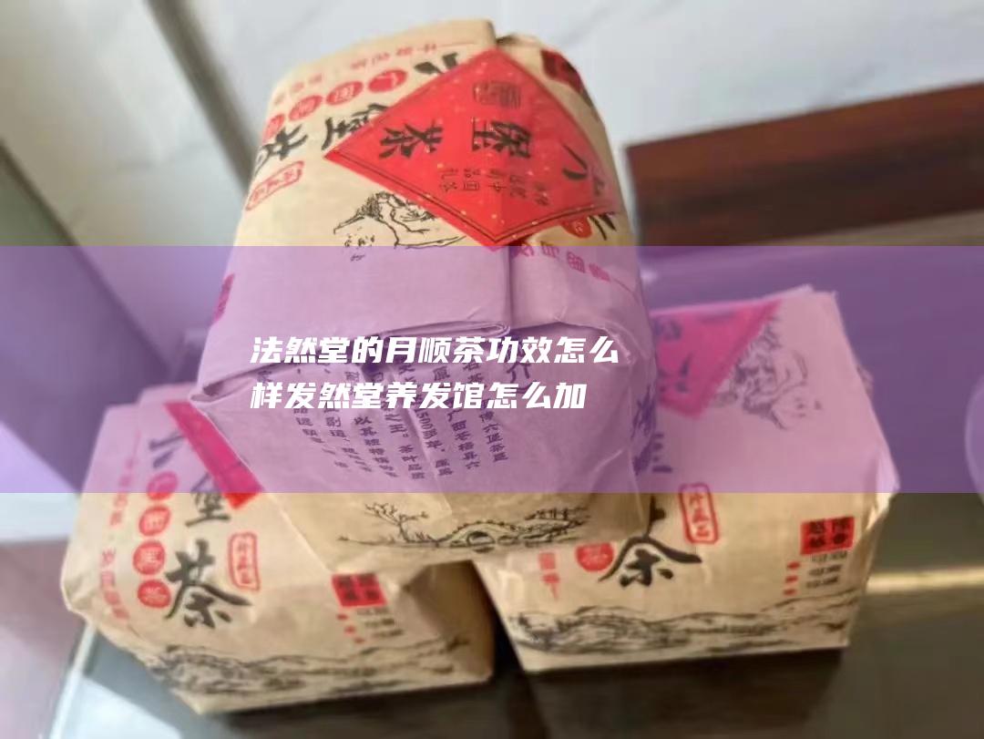 法然堂的月顺茶功效怎么样 (发然堂养发馆怎么加盟)