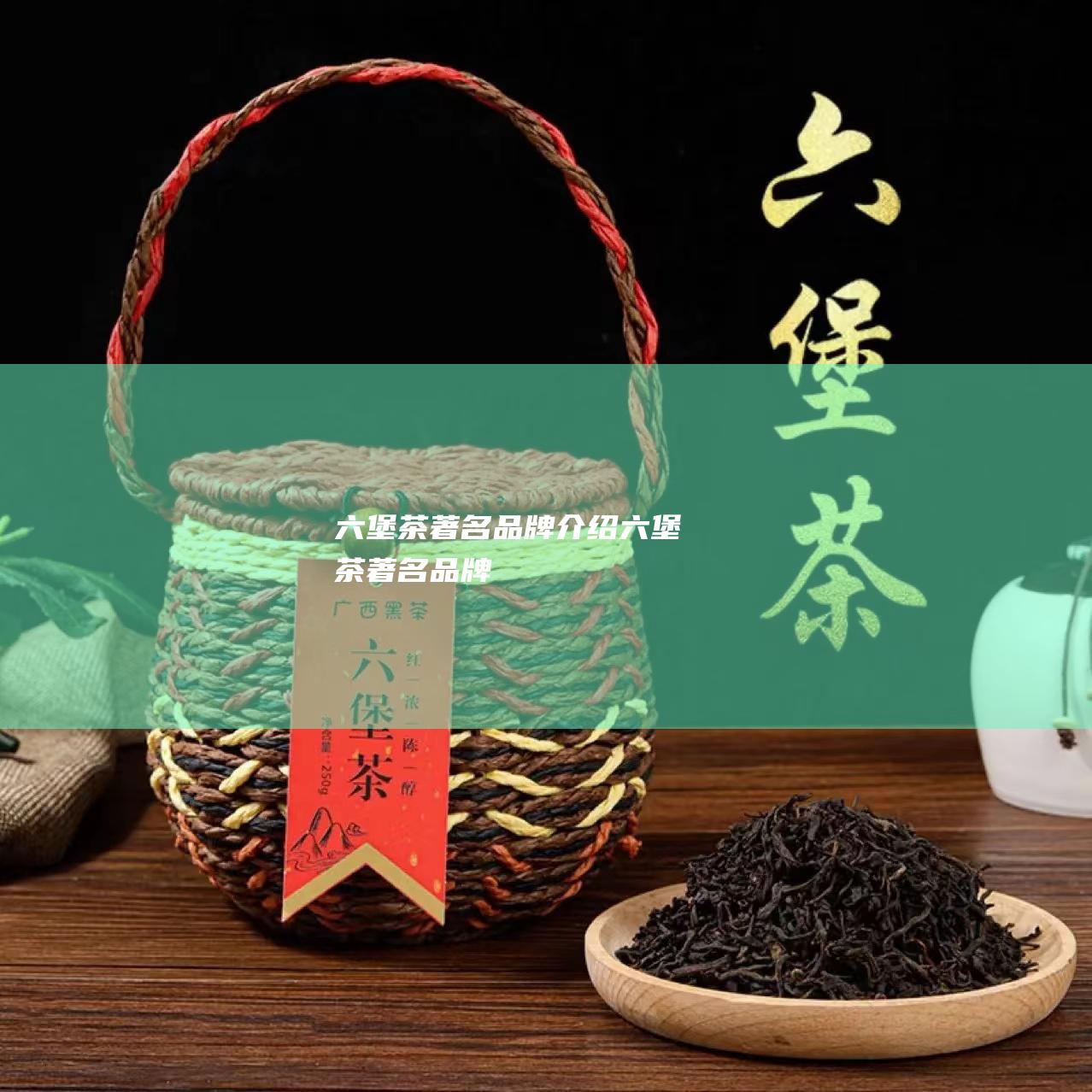 六堡茶著名品牌介绍 (六堡茶著名品牌)