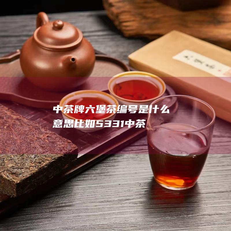 牌茶编号是什么意思比如5331