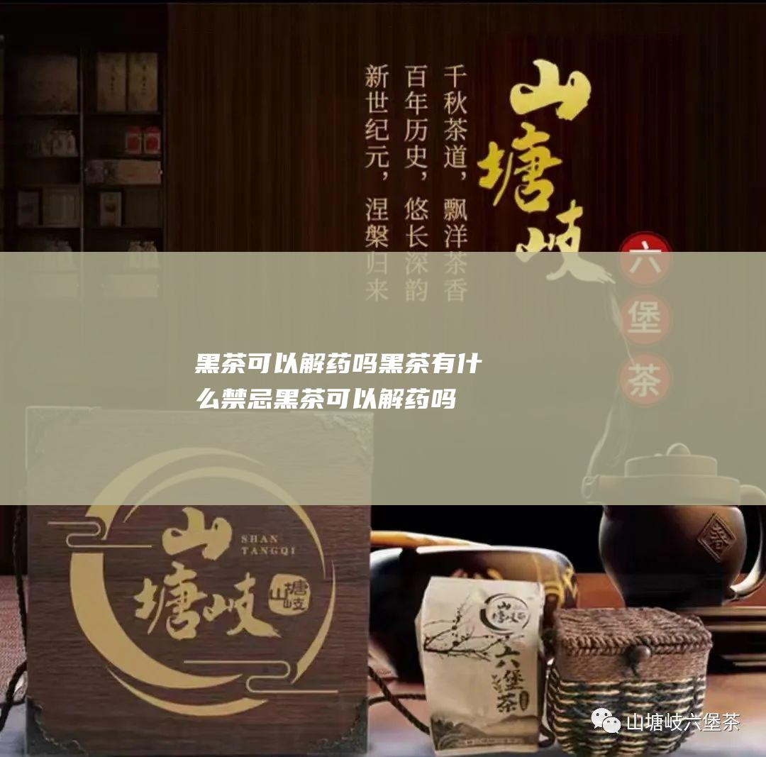 黑茶可以解药吗黑茶有什么禁忌黑茶可以解药吗