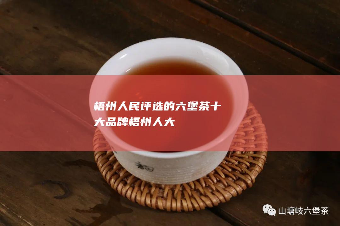 梧州人民评选的六堡茶十大品牌 (梧州 人大)