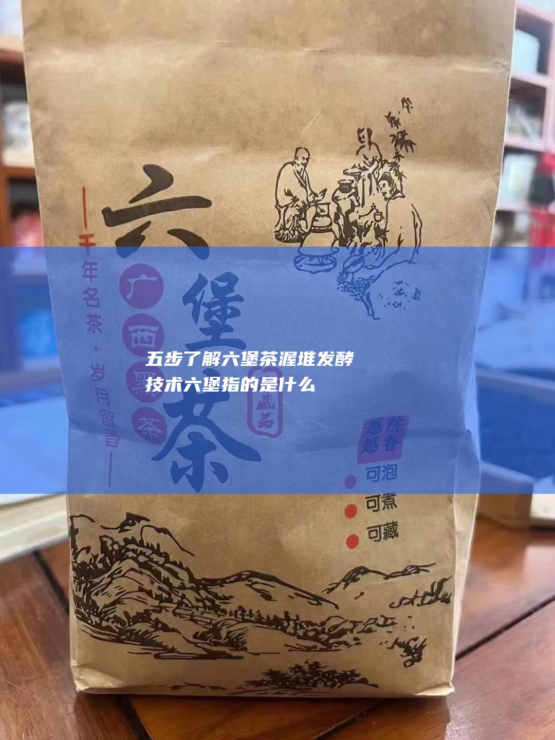 五步了解六堡茶渥堆发酵技术 (六堡指的是什么)