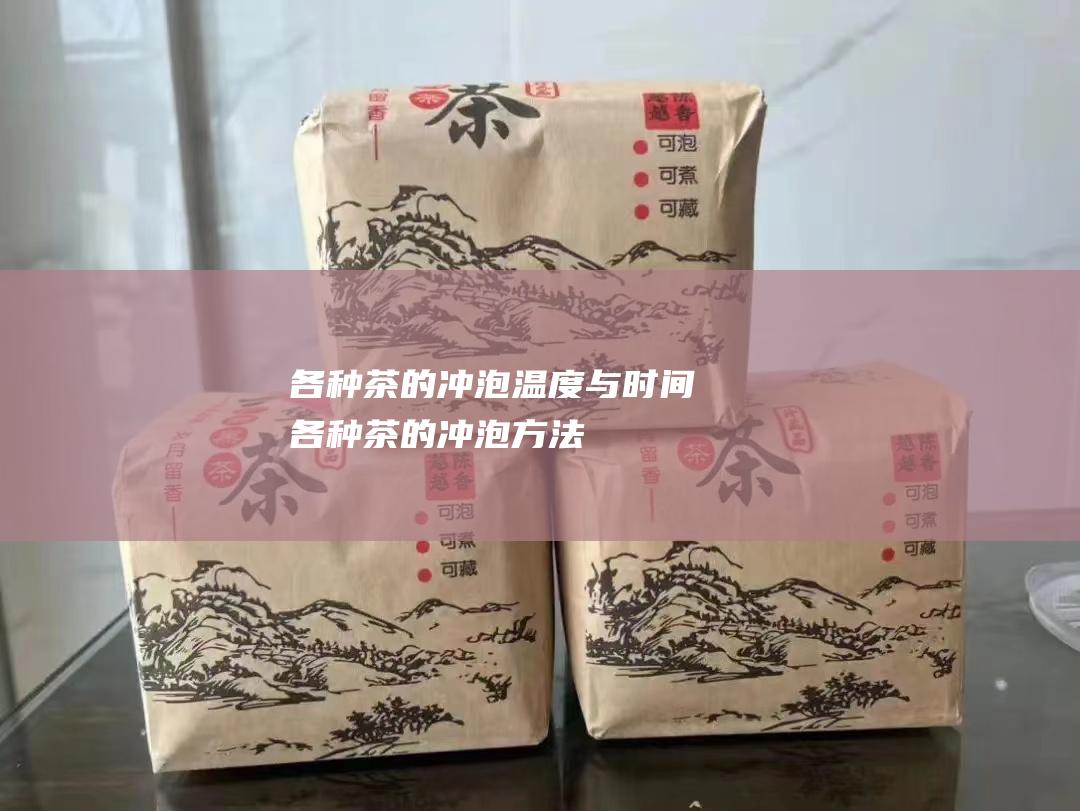 各种茶的冲泡温度与时间 (各种茶的冲泡方法)