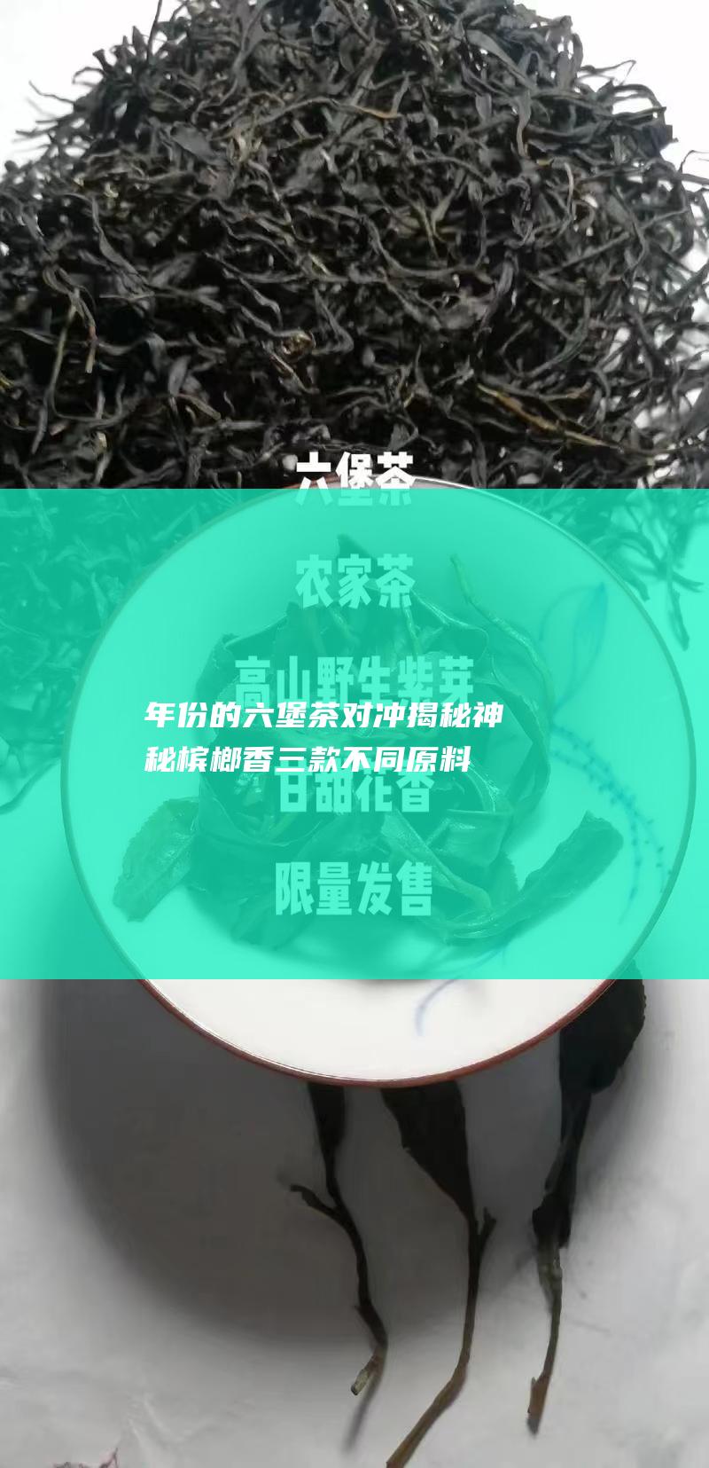 年份的六堡茶对冲揭秘神秘 槟榔香 三款不同原料 (年份六堡茶 怎么泡)