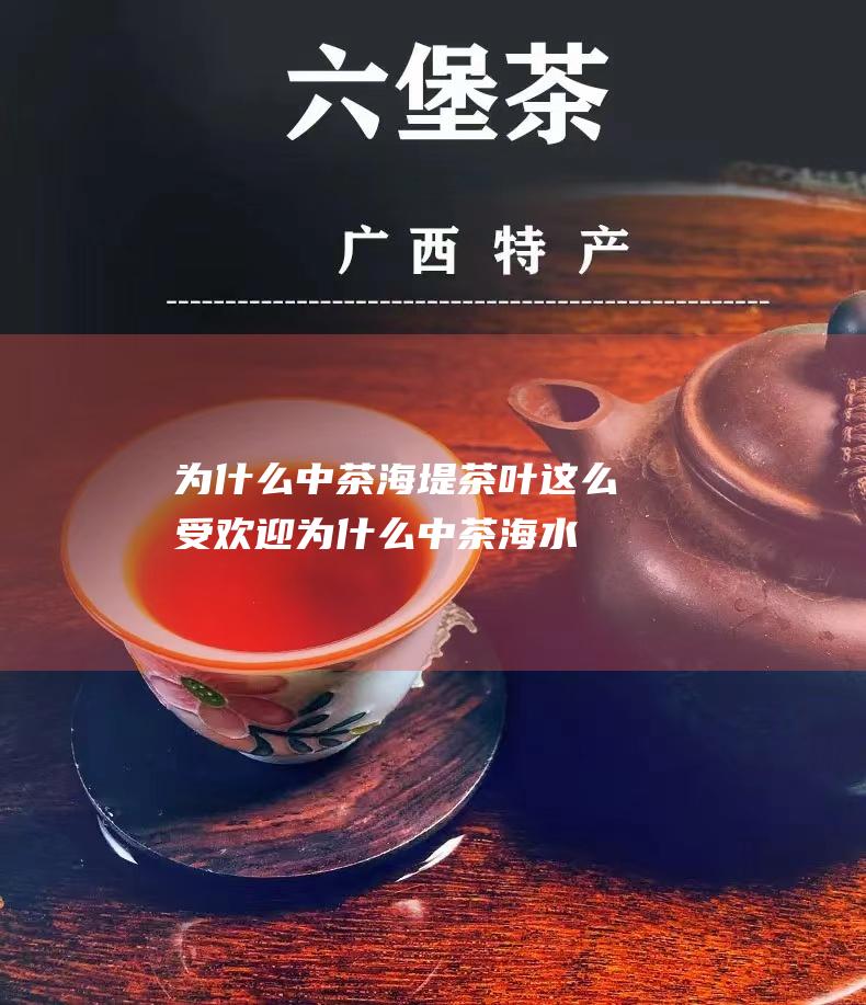 为什么中茶海堤茶叶这么受欢迎 (为什么中茶海水不能喝)