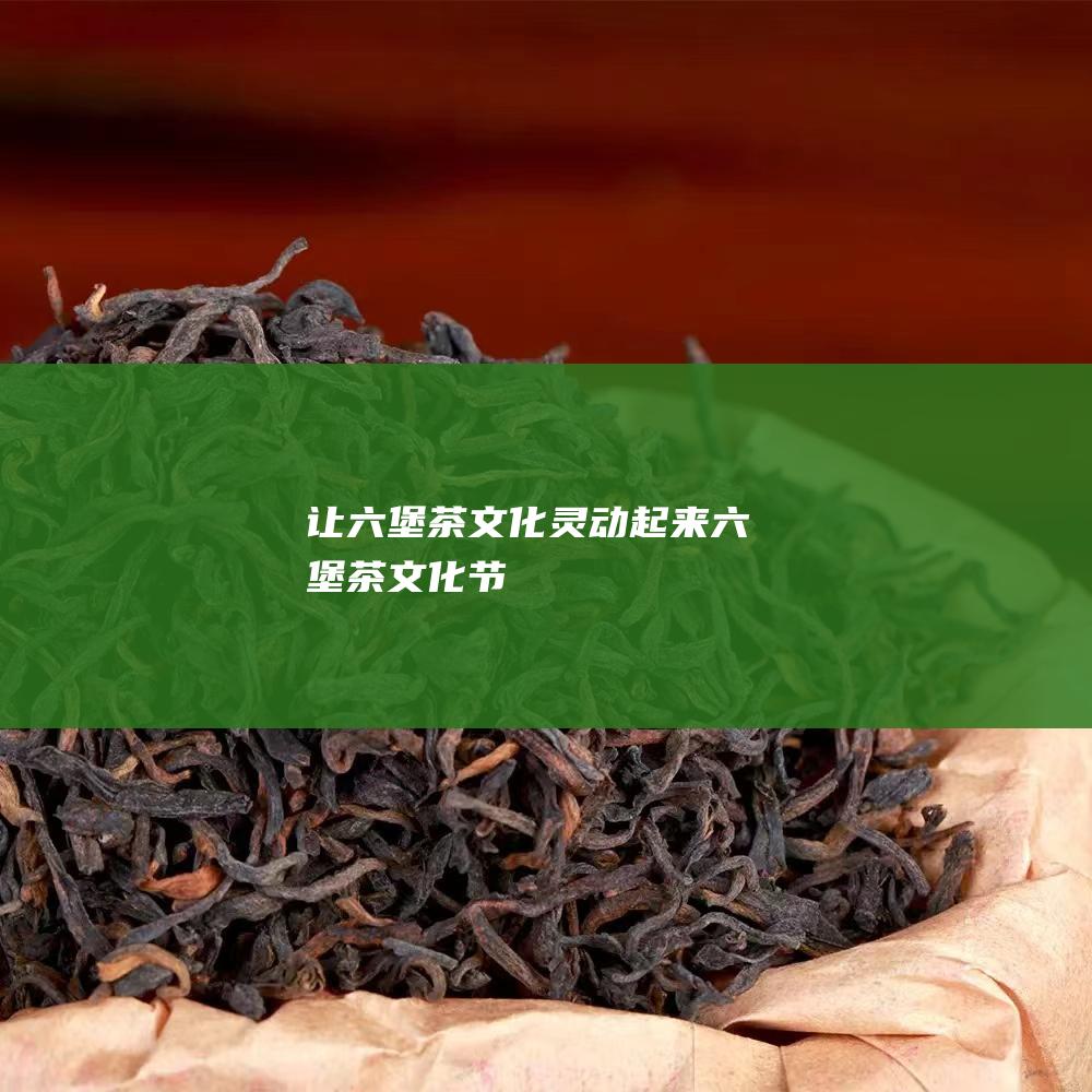 让六堡茶文化灵动起来 (六堡茶文化节)