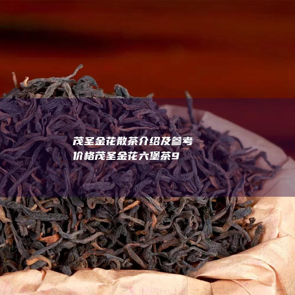 茂圣金花散茶介绍及参考价格 (茂圣金花六堡茶960克)