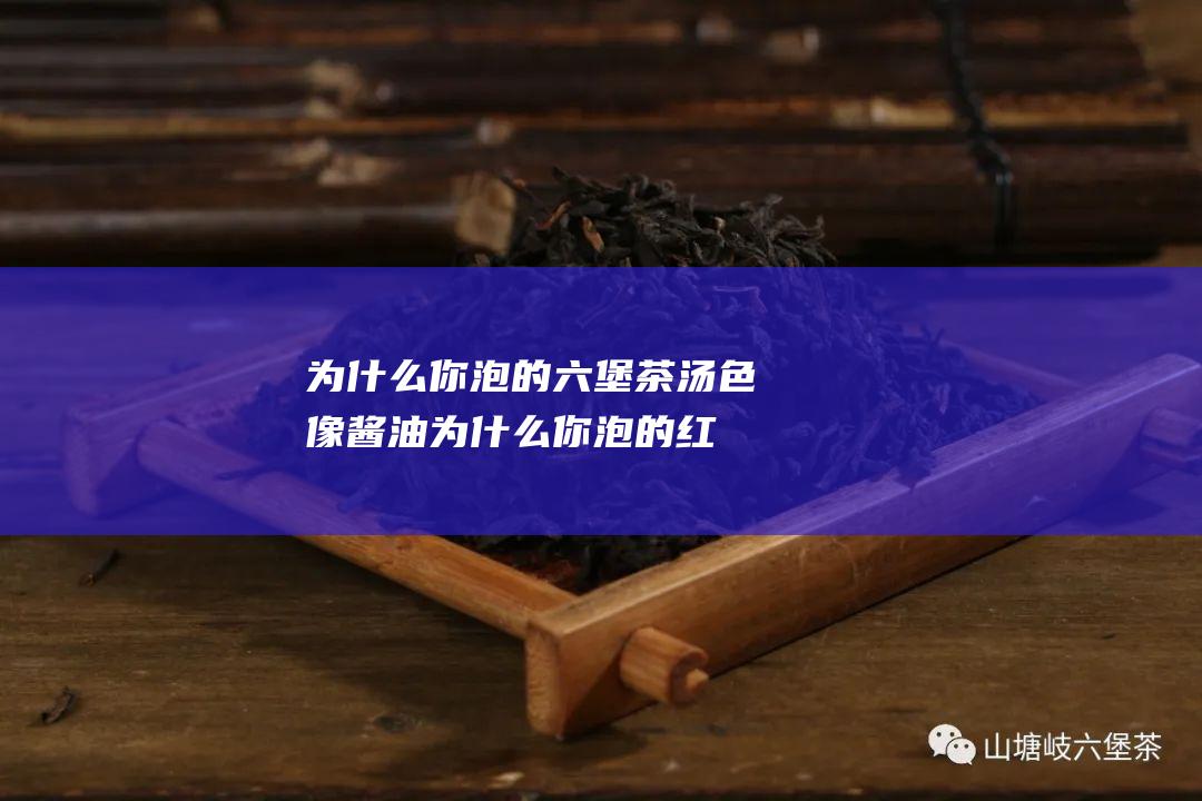 为什么你泡的茶汤色像酱油为什么你泡的红