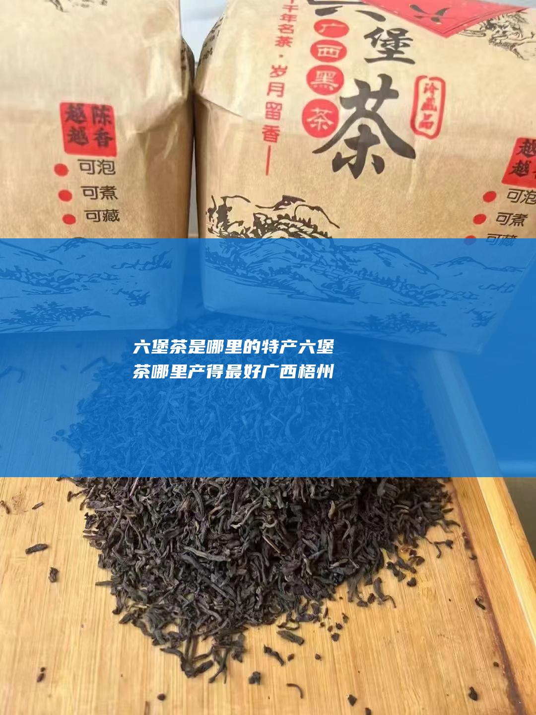 六堡茶是哪里的特产 六堡茶哪里产得最好 广西梧州 (六堡茶是哪里的)