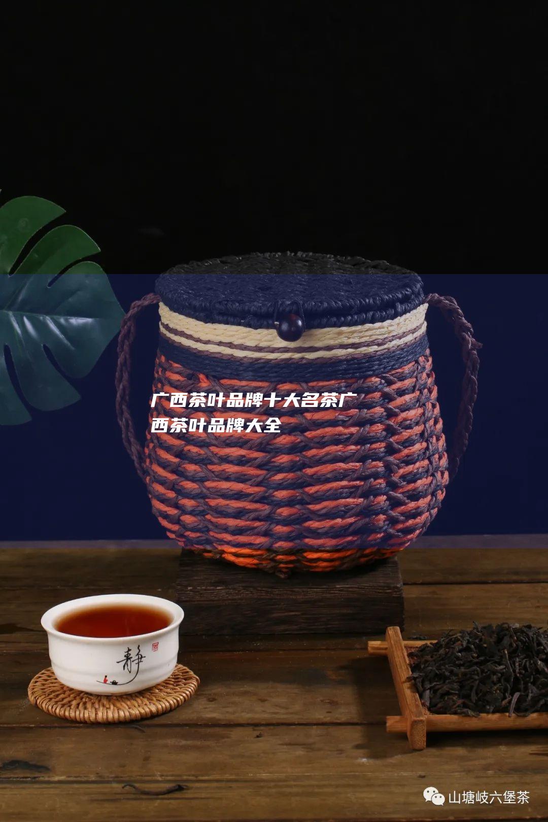 广西茶叶品牌十大名茶 (广西茶叶品牌大全)