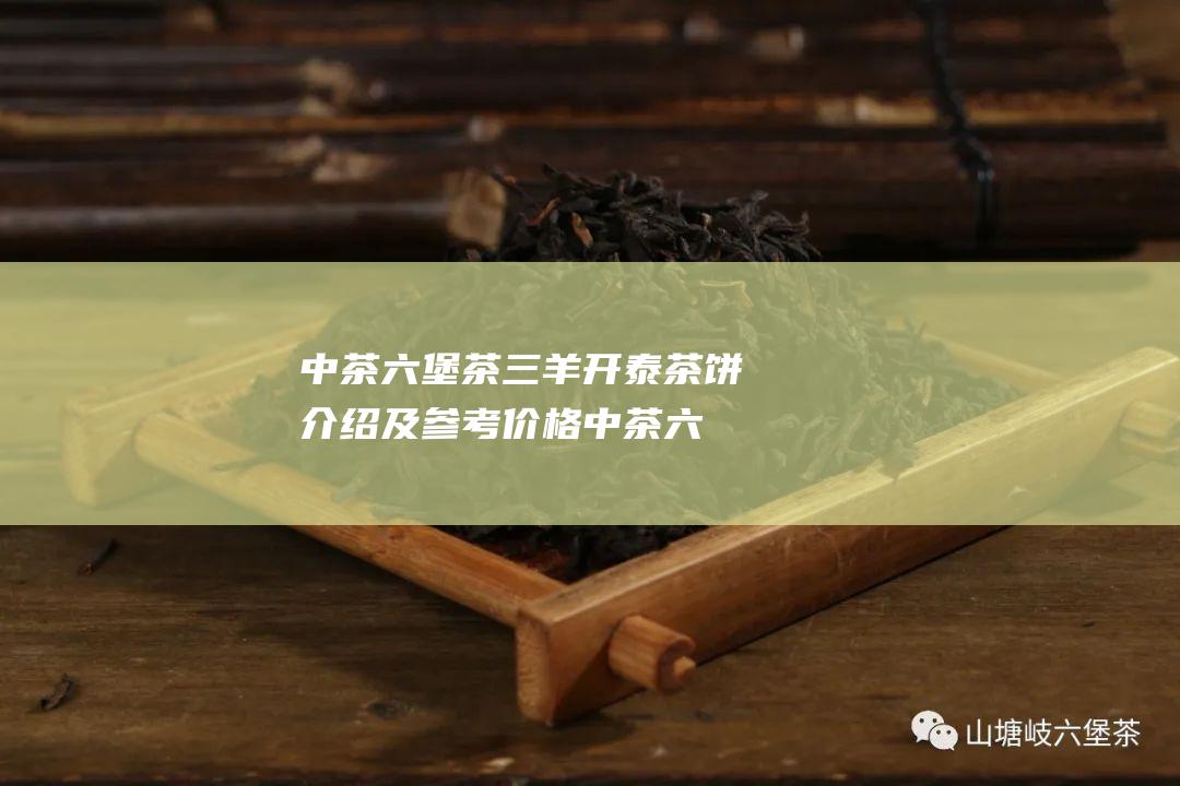 中茶六堡茶三羊开泰茶饼介绍及参考价格 (中茶六堡茶三君子区别)