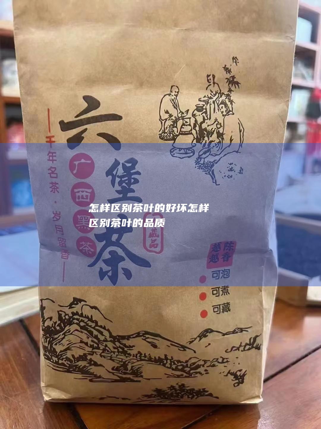 怎样区别茶叶的好坏 (怎样区别茶叶的品质)