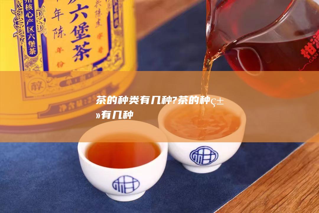 茶的种类有几种?茶的种类有几种