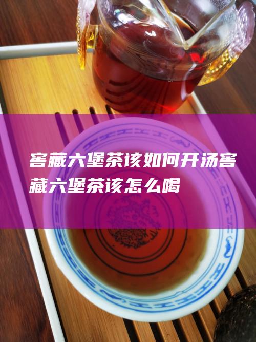 窖藏该如何开汤窖藏该怎么喝