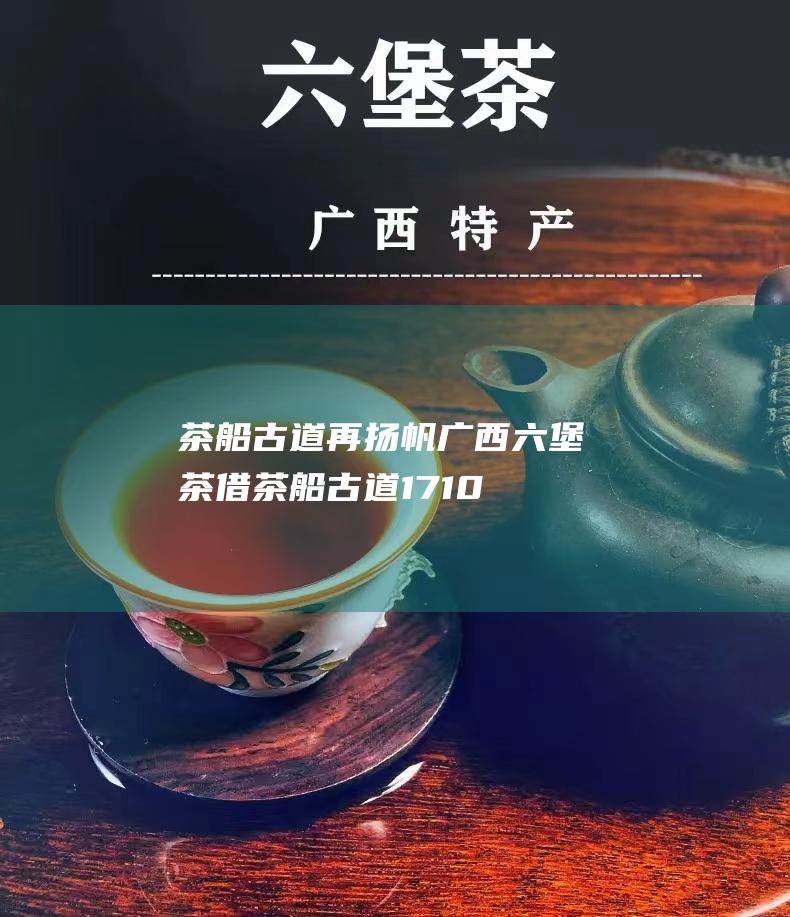 茶船古道 再扬帆 广西六堡茶借 (茶船古道17108)