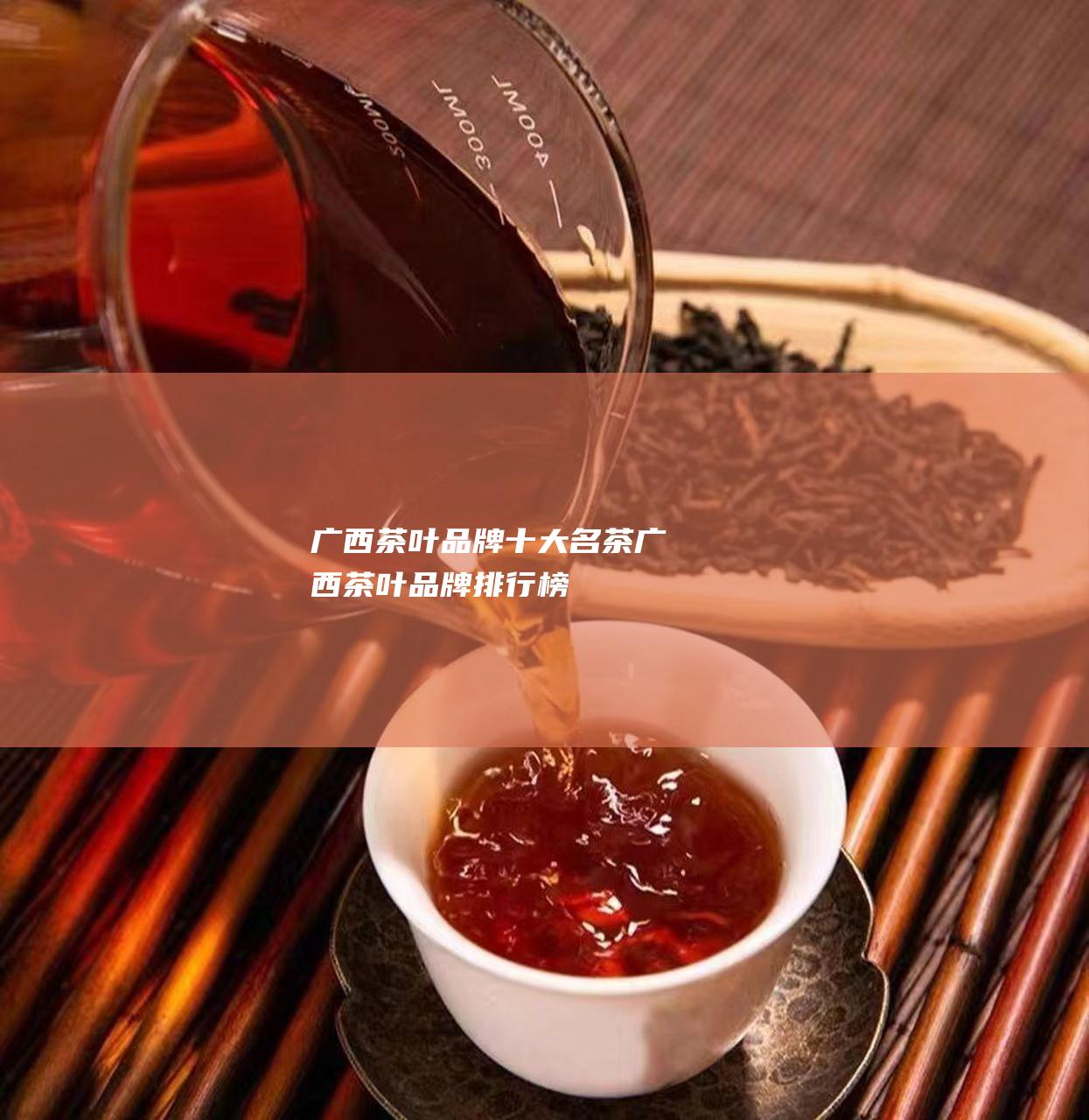 广西茶叶品牌十大名茶 (广西茶叶品牌排行榜)