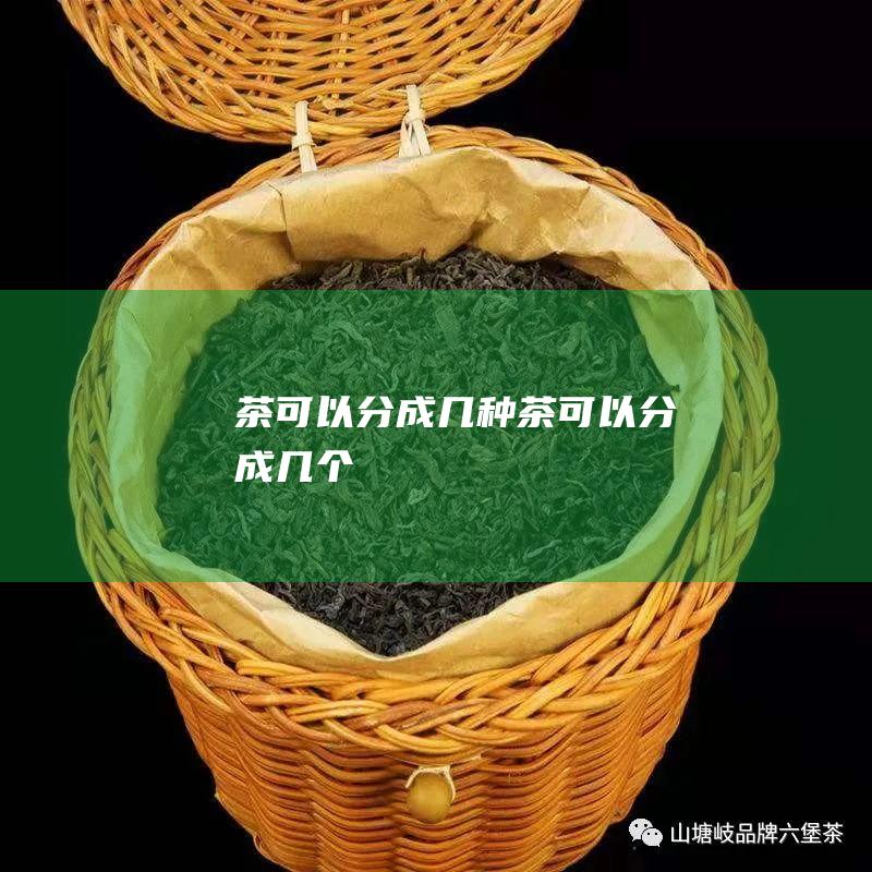 茶可以分成几种茶可以分成几个