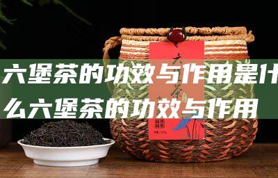 茶的功效与作用是什么茶的功效与作用