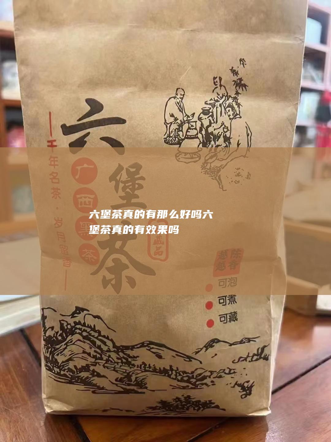 六堡茶真的有那么好吗 (六堡茶真的有效果吗)