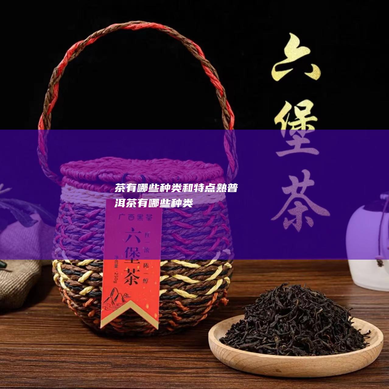 茶有哪些种类和特点 (熟普洱茶有哪些种类)