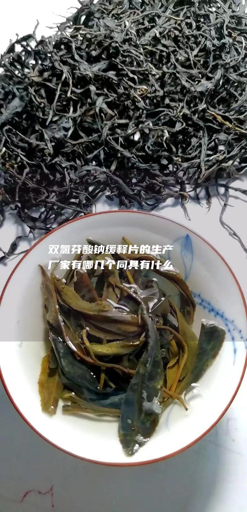 双氯芬酸钠缓释片的生产厂家有哪几个 同具有什么疗效 (双氯芬酸钠缓释片)