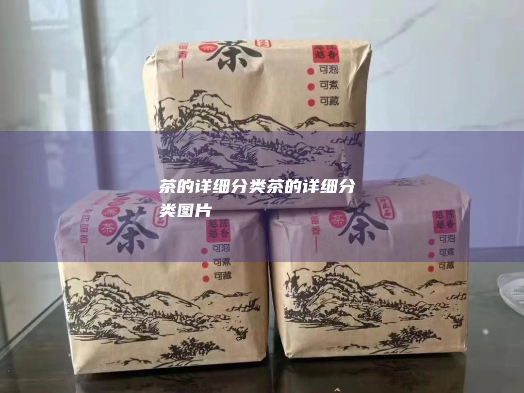 茶的详细分类 (茶的详细分类图片)