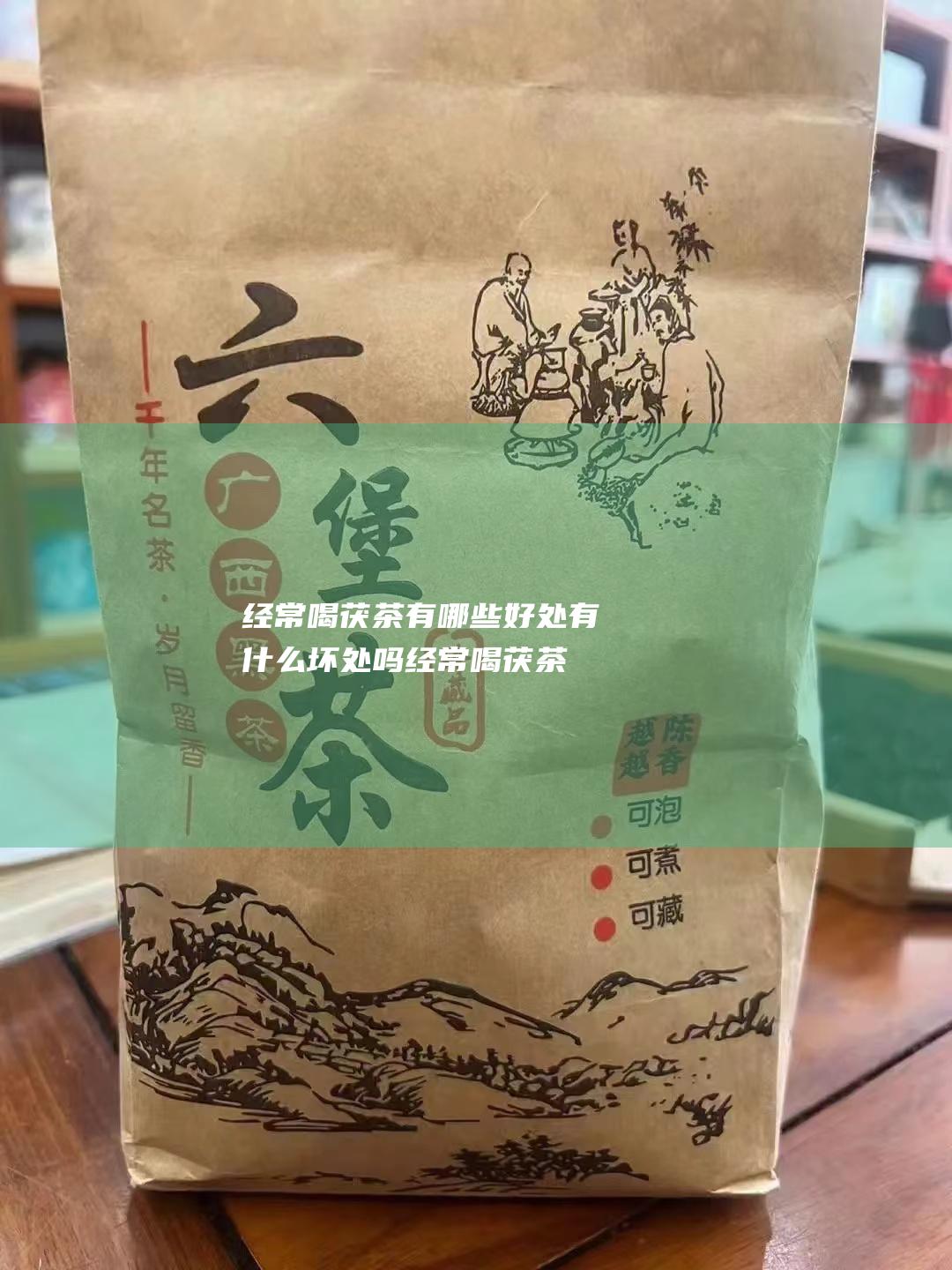 经常喝茯茶有哪些好处 有什么坏处吗 (经常喝茯茶有什么坏处)