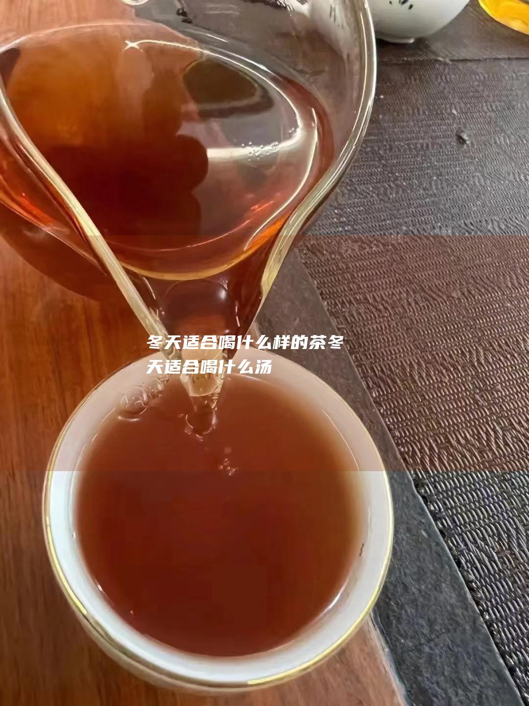 冬天适合喝什么样的茶 (冬天适合喝什么汤)