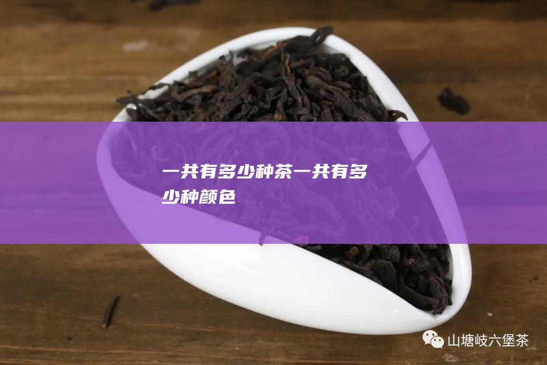 一共有多少种茶 (一共有多少种颜色)