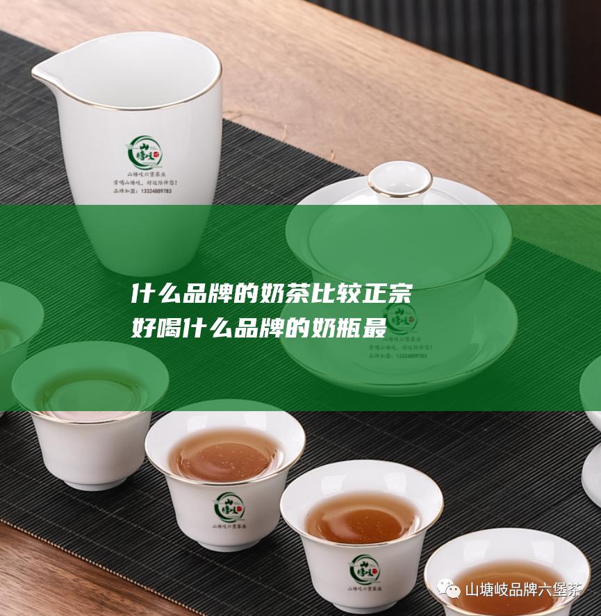 什么品牌的奶茶比较正宗好喝 (什么品牌的奶瓶最好最安全)