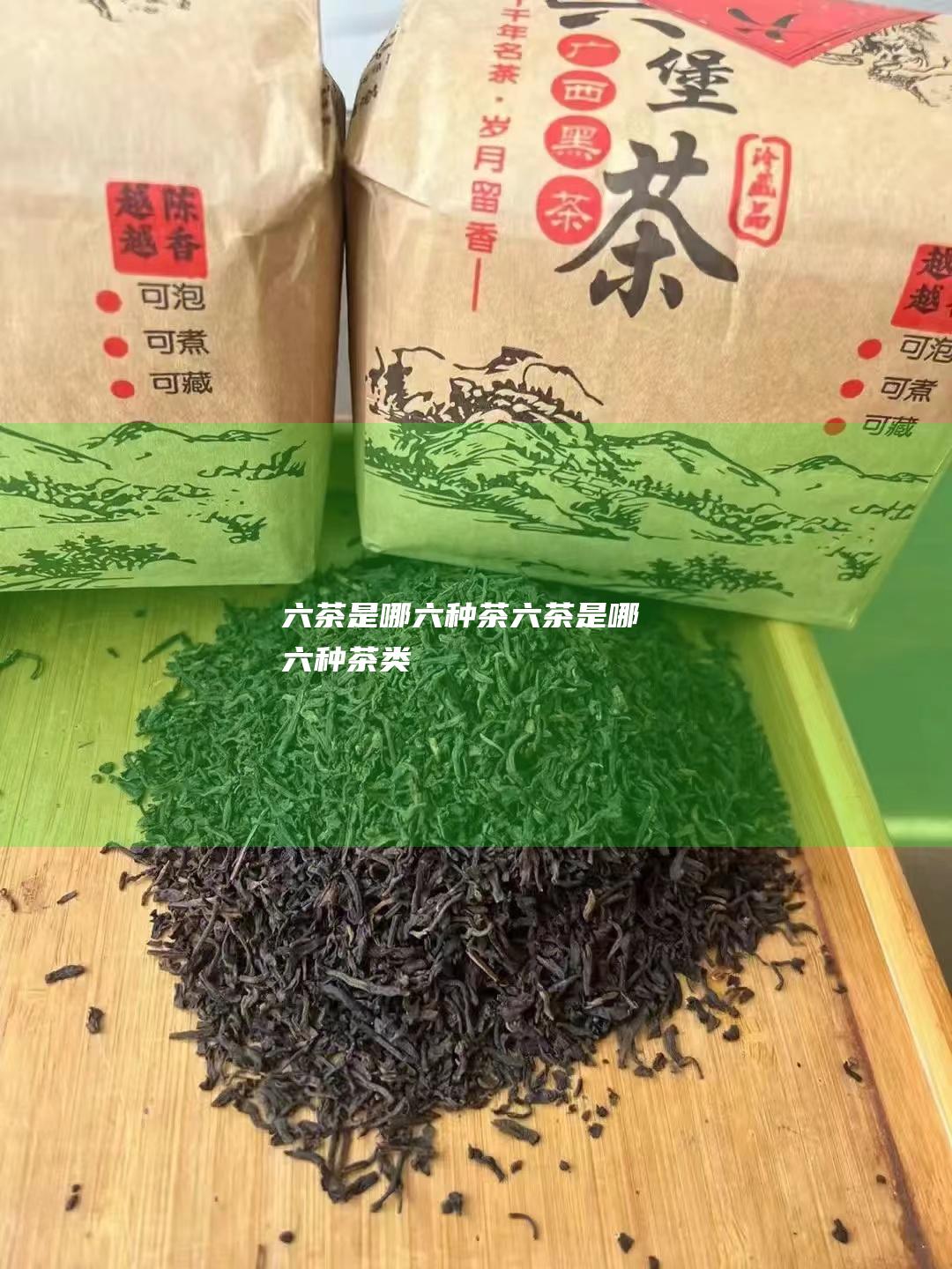 六茶是哪六种茶 (六茶是哪六种茶类)