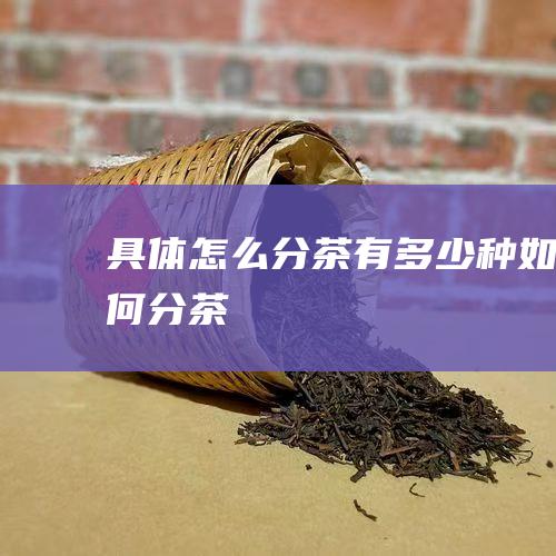 具体怎么分 茶有多少种 (如何分茶)