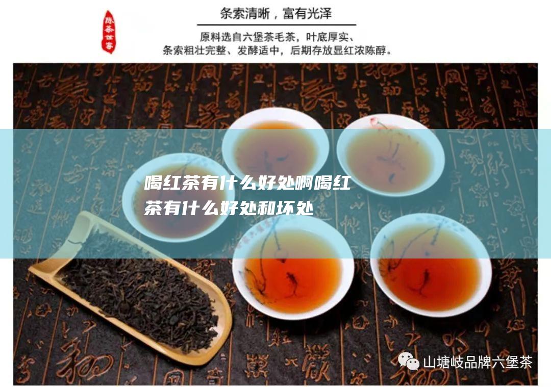 喝红茶有什么好处啊 (喝红茶有什么好处和坏处)