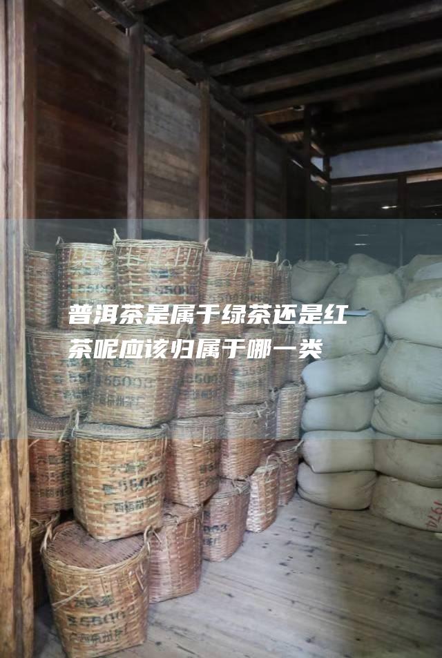 是属于绿茶红茶呢应该归属于哪一类