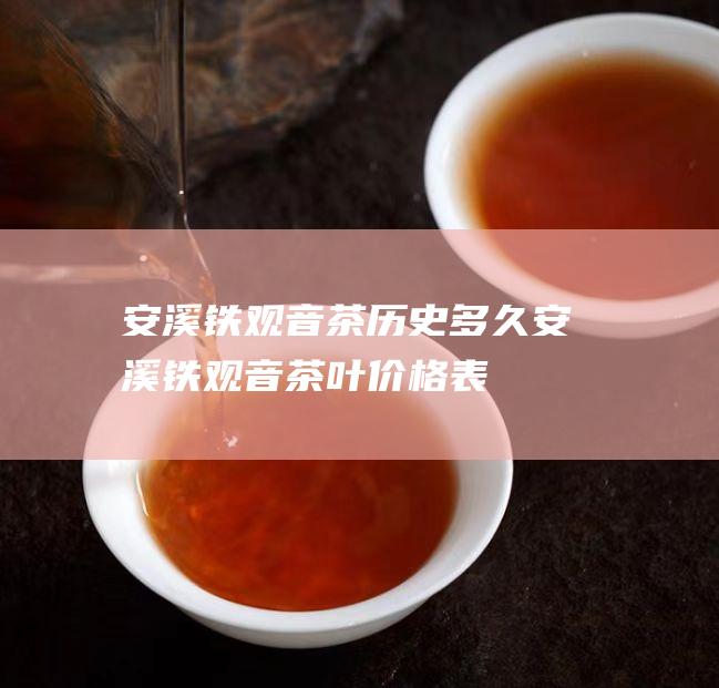 安溪茶历史多久安溪茶叶价格表