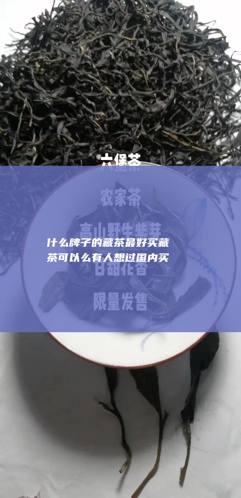 什么牌子的藏茶最好 买藏茶可以么 有人想过国内买黑茶送父母的么 藏茶貌似现在算比较便宜的黑茶 (什么牌子的藏红花最好最正宗)