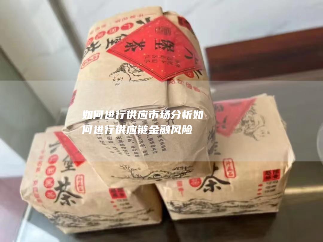 如何进行供应市场分析 (如何进行供应链金融风险防范)