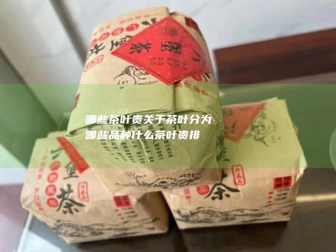 哪些茶叶贵 关于茶叶 分为哪些品种 (什么茶叶贵排行榜2019)