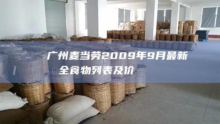 广州麦当劳2009年9月最新最全食物列表及价格 (广州麦当劳24小时营业店地址)