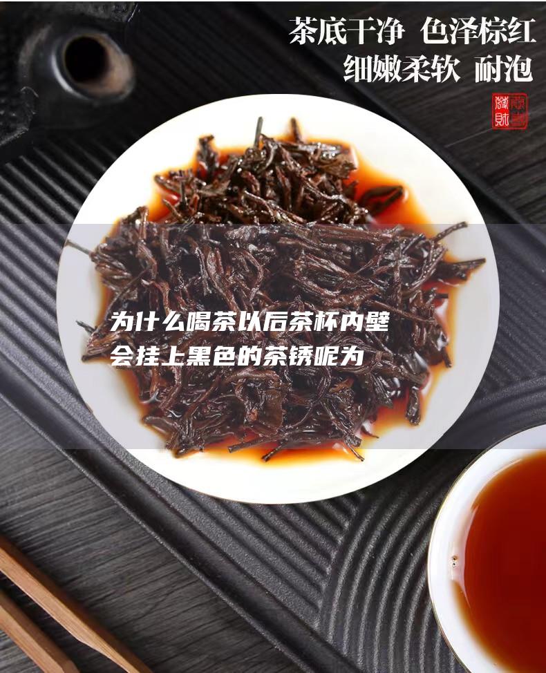 为什么喝茶以后茶杯内壁会挂上黑色的茶锈呢 (为什么喝茶以后心慌)