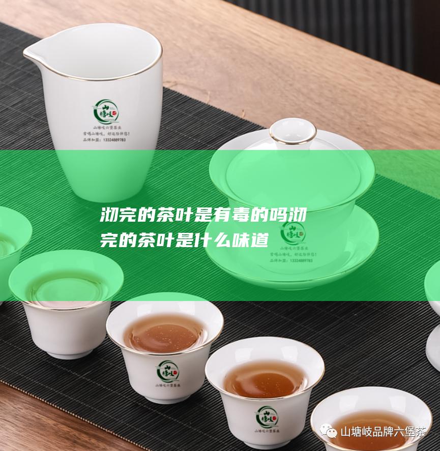 沏完的茶叶是有毒的吗沏完的茶叶是什么味道