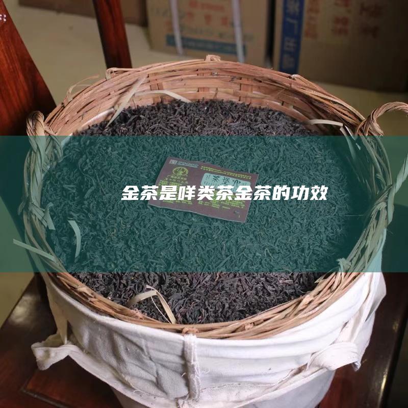 金茶是咩类茶 (金茶的功效)