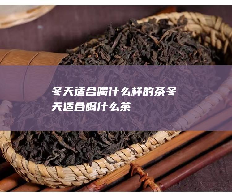 冬天适合喝什么样的茶冬天适合喝什么茶