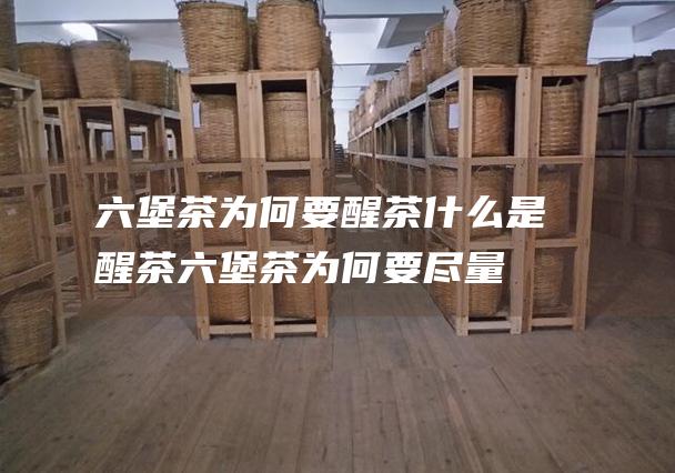 六堡茶为何要醒茶 什么是醒茶 (六堡茶为何要尽量少吃)