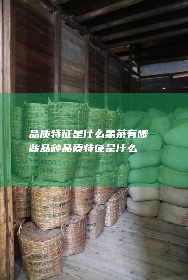 品质特征是什么黑茶有哪些品种品质特征是什么