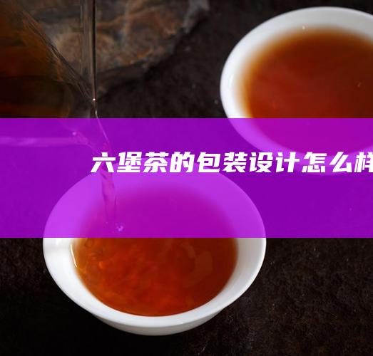 六堡茶的包装设计怎么样